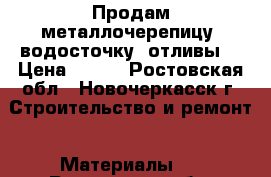 Продам металлочерепицу, водосточку, отливы. › Цена ­ 300 - Ростовская обл., Новочеркасск г. Строительство и ремонт » Материалы   . Ростовская обл.,Новочеркасск г.